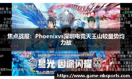 焦点战报：Phoenixvs深圳电竞天王山较量势均力敌