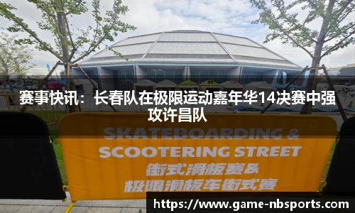 赛事快讯：长春队在极限运动嘉年华14决赛中强攻许昌队