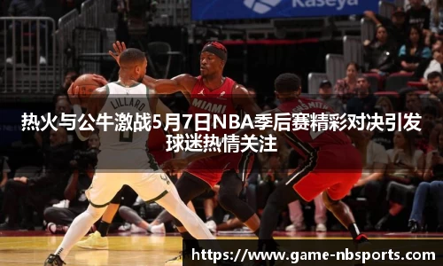 热火与公牛激战5月7日NBA季后赛精彩对决引发球迷热情关注