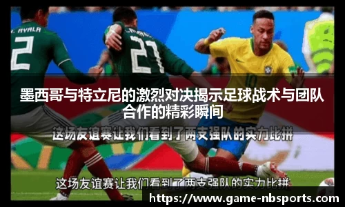 墨西哥与特立尼的激烈对决揭示足球战术与团队合作的精彩瞬间